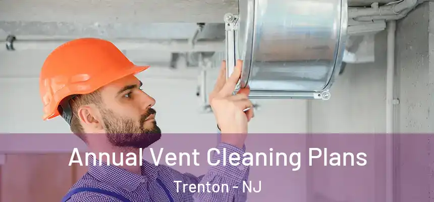  Annual Vent Cleaning Plans Trenton - NJ