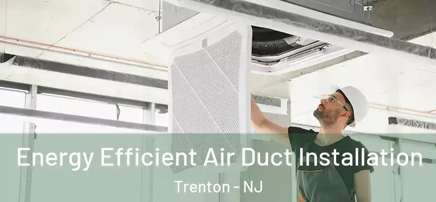  Energy Efficient Air Duct Installation Trenton - NJ